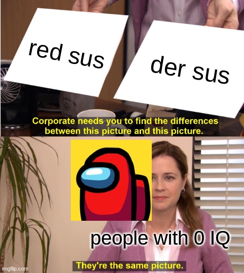 0 IQ Lol! | red sus; der sus; people with 0 IQ | image tagged in memes,they're the same picture,red sus | made w/ Imgflip meme maker