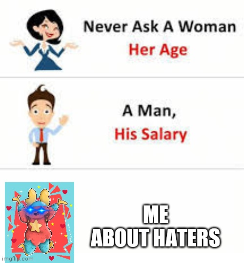 B r u h |  ME
ABOUT HATERS | image tagged in never ask a woman her age | made w/ Imgflip meme maker