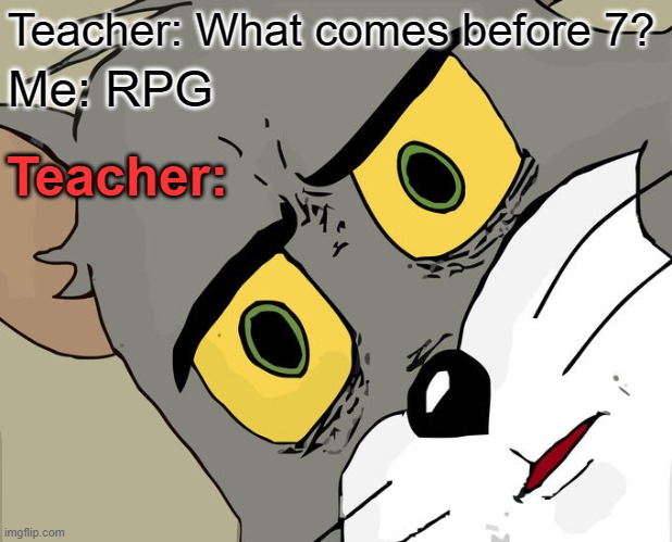Unsettled Tom Meme | Teacher: What comes before 7? Me: RPG Teacher: | image tagged in memes,unsettled tom | made w/ Imgflip meme maker