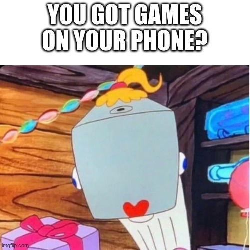 9 year olds in bus be like: | YOU GOT GAMES ON YOUR PHONE? | image tagged in front facing pearl | made w/ Imgflip meme maker