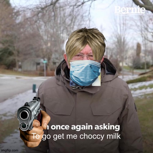 Bernie I Am Once Again Asking For Your Support Meme | To go get me choccy milk | image tagged in memes,bernie i am once again asking for your support | made w/ Imgflip meme maker