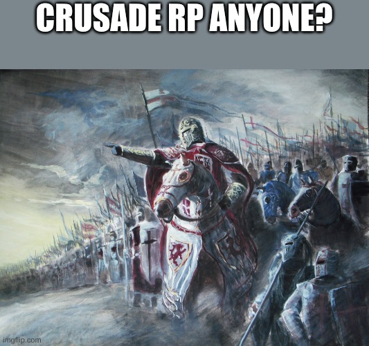 Crusader | CRUSADE RP ANYONE? | image tagged in crusader | made w/ Imgflip meme maker
