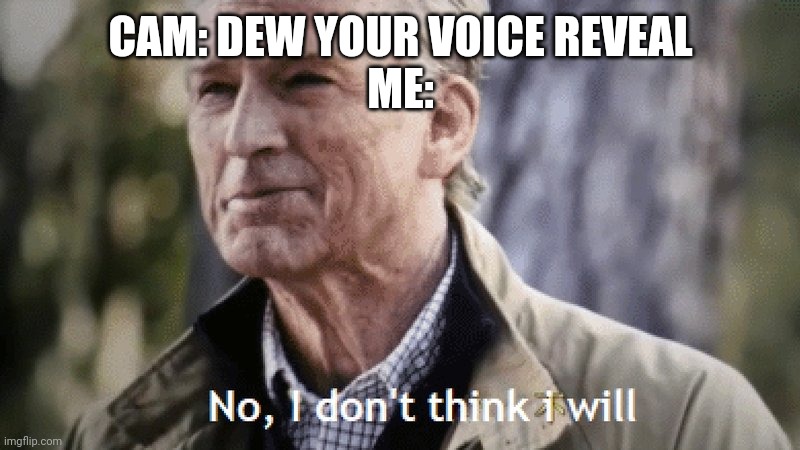 H a h a n o | CAM: DEW YOUR VOICE REVEAL
ME: | image tagged in no i dont think i will | made w/ Imgflip meme maker