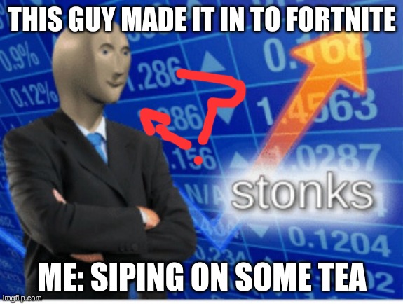 mm | THIS GUY MADE IT IN TO FORTNITE; ME: SIPING ON SOME TEA | image tagged in stoinks | made w/ Imgflip meme maker