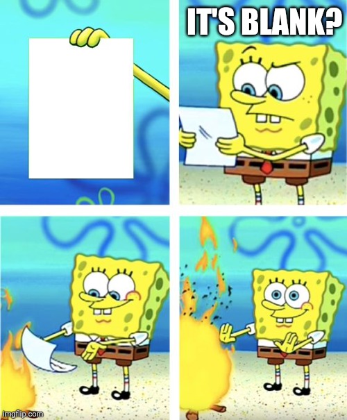 Spongebob Burning Paper | IT'S BLANK? | image tagged in spongebob burning paper | made w/ Imgflip meme maker