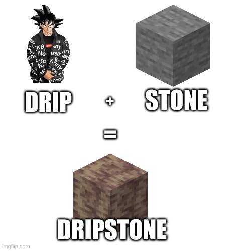 DRIP+STONE | STONE; DRIP; +; =; DRIPSTONE | image tagged in memes,blank transparent square | made w/ Imgflip meme maker