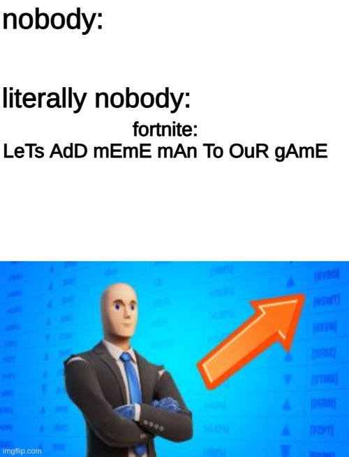 omg they're so out of ideas | nobody:; literally nobody:; fortnite:
LeTs AdD mEmE mAn To OuR gAmE | image tagged in blank white template | made w/ Imgflip meme maker