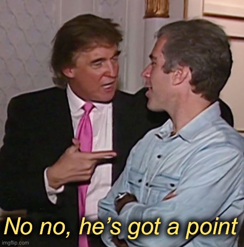 Greedy rich people are bad! | No no, he’s got a point | image tagged in trump epstein discuss girls | made w/ Imgflip meme maker