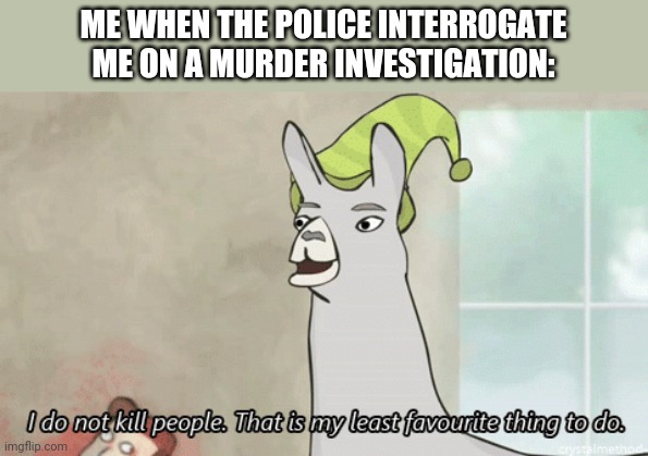 Totally not me! | ME WHEN THE POLICE INTERROGATE ME ON A MURDER INVESTIGATION: | image tagged in i do not kill people llama | made w/ Imgflip meme maker
