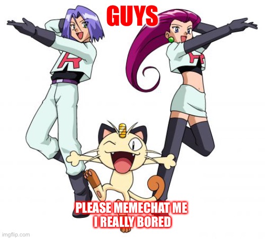 I bored  To all my followers.  Pls talk to me | GUYS; PLEASE MEMECHAT ME 
I REALLY BORED | image tagged in memes,team rocket,help,bored,please | made w/ Imgflip meme maker