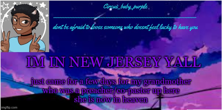 New random template ig | IM IN NEW JERSEY YALL; just came for a few days for my grandmother
who was a preacher/co-paster up here
she is now in heaven | image tagged in new random template ig | made w/ Imgflip meme maker