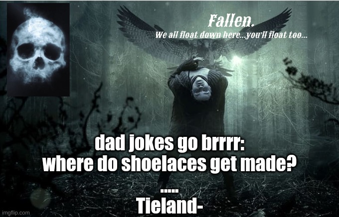 *wheeze* hilarious- | dad jokes go brrrr:
where do shoelaces get made?
.....
Tieland- | image tagged in fallen | made w/ Imgflip meme maker