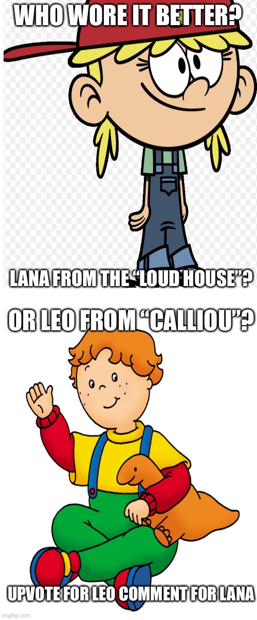 Common characters #1 overalls | WHO WORE IT BETTER? LANA FROM THE “LOUD HOUSE”? OR LEO FROM “CALLIOU”? UPVOTE FOR LEO COMMENT FOR LANA | image tagged in the loud house,leo,lana,caillou,pbs kids,nickelodeon | made w/ Imgflip meme maker