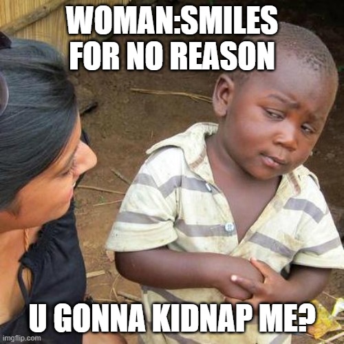 Third World Skeptical Kid Meme | WOMAN:SMILES FOR NO REASON; U GONNA KIDNAP ME? | image tagged in memes,third world skeptical kid | made w/ Imgflip meme maker