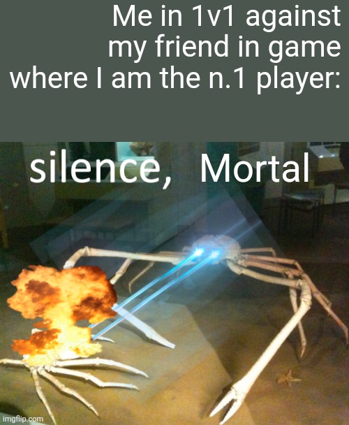 Silence Crab | Me in 1v1 against my friend in game where I am the n.1 player:; Mortal | image tagged in silence crab | made w/ Imgflip meme maker