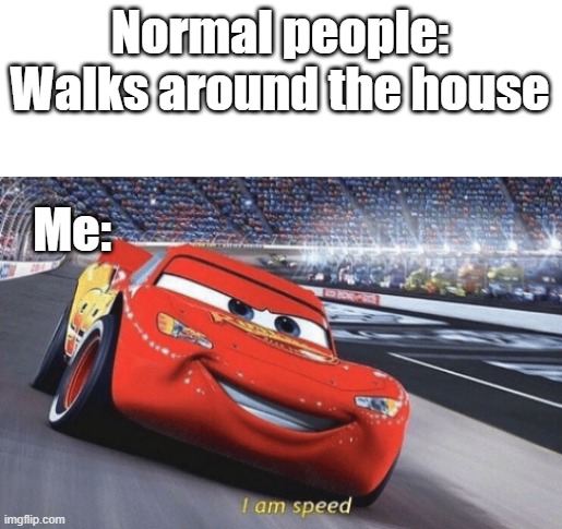 Yes, I am a good runner. | Normal people: Walks around the house; Me: | image tagged in i am speed | made w/ Imgflip meme maker