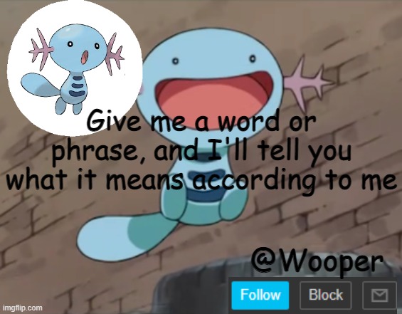 could be an accurate description or it could just show what goes on in my head | Give me a word or phrase, and I'll tell you what it means according to me | image tagged in wooper template | made w/ Imgflip meme maker
