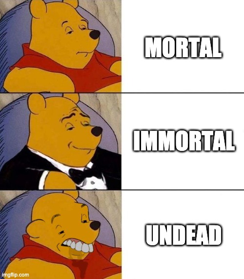 Forms of being alive | MORTAL; IMMORTAL; UNDEAD | image tagged in best better blurst,fantasy | made w/ Imgflip meme maker