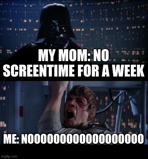 Star Wars No | MY MOM: NO SCREENTIME FOR A WEEK; ME: NOOOOOOOOOOOOOOOOOO | image tagged in memes,star wars no | made w/ Imgflip meme maker