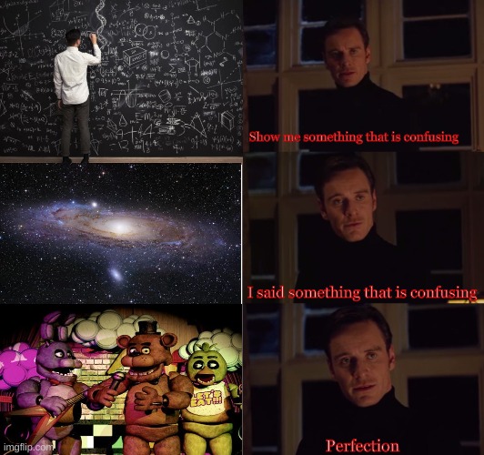 The first one is just super hard math, second one is understanding the universe, 3rd is fnaf lore | Show me something that is confusing; I said something that is confusing; Perfection | image tagged in perfection | made w/ Imgflip meme maker