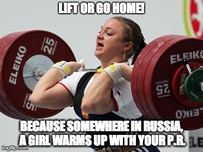 LIFT OR GO HOME! BECAUSE SOMEWHERE IN RUSSIA, A GIRL WARMS UP WITH YOUR P.R. | image tagged in russian weightlifter | made w/ Imgflip meme maker