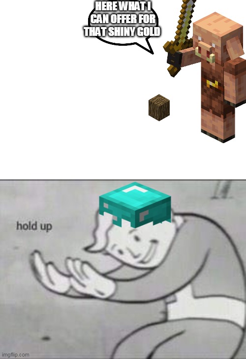 me when i trade with a piglins | HERE WHAT I CAN OFFER FOR THAT SHINY GOLD | image tagged in fallout hold up,minecraft | made w/ Imgflip meme maker