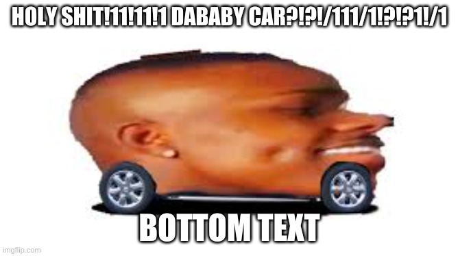 LETS GOOOOOOOOOOO | HOLY SHIT!11!11!1 DABABY CAR?!?!/111/1!?!?1!/1; BOTTOM TEXT | image tagged in dababy car | made w/ Imgflip meme maker