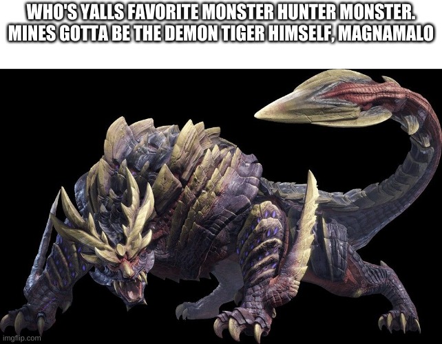 i know u proly dont play it | WHO'S YALLS FAVORITE MONSTER HUNTER MONSTER. MINES GOTTA BE THE DEMON TIGER HIMSELF, MAGNAMALO | made w/ Imgflip meme maker