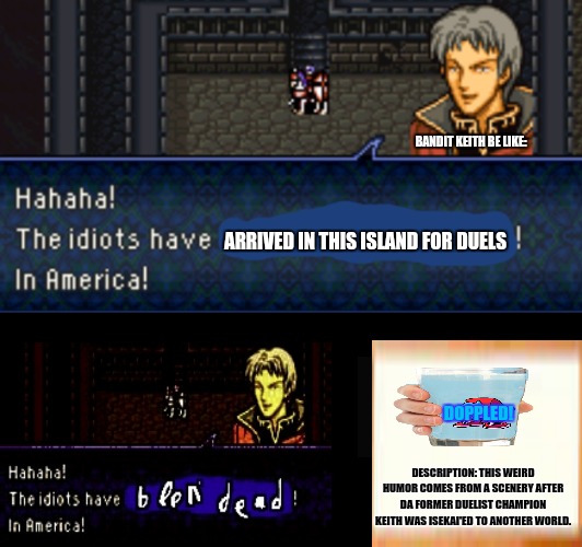 In America! | BANDIT KEITH BE LIKE:; ARRIVED IN THIS ISLAND FOR DUELS; DOPPLED! DESCRIPTION: THIS WEIRD HUMOR COMES FROM A SCENERY AFTER DA FORMER DUELIST CHAMPION KEITH WAS ISEKAI'ED TO ANOTHER WORLD. | image tagged in memes,anime weekend,videogames | made w/ Imgflip meme maker