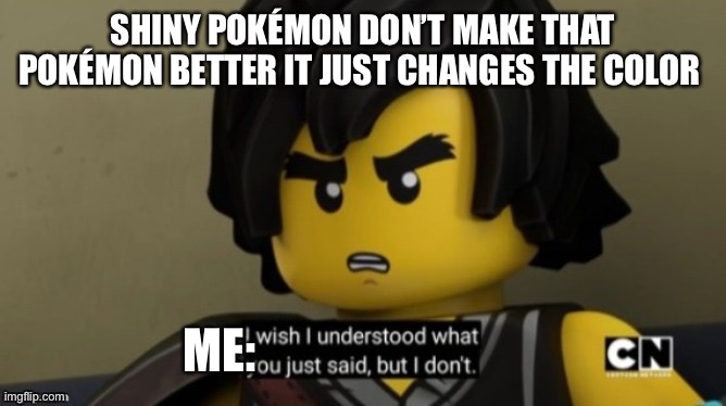 I wish I can understand what you just said, but I don't . | SHINY POKÉMON DON’T MAKE THAT POKÉMON BETTER IT JUST CHANGES THE COLOR; ME: | image tagged in i wish i can understand what you just said but i don't | made w/ Imgflip meme maker