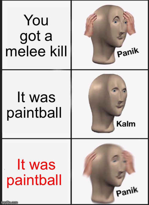 Panik Kalm Panik Meme | You got a melee kill; It was paintball; It was paintball | image tagged in memes,panik kalm panik | made w/ Imgflip meme maker