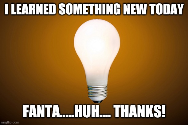 Lightbulb | I LEARNED SOMETHING NEW TODAY FANTA.....HUH.... THANKS! | image tagged in lightbulb | made w/ Imgflip meme maker