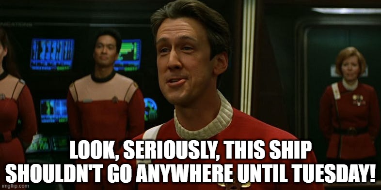 Cameron Was Right! | LOOK, SERIOUSLY, THIS SHIP SHOULDN'T GO ANYWHERE UNTIL TUESDAY! | image tagged in star trek harriman | made w/ Imgflip meme maker