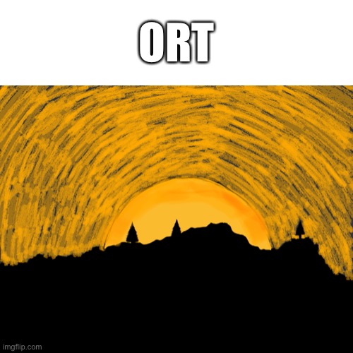 Ort | ORT | image tagged in art,never gonna give you up,never gonna let you down | made w/ Imgflip meme maker