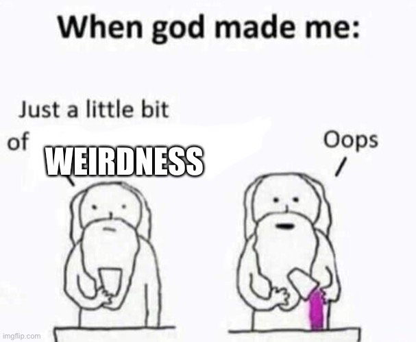When god made me | WEIRDNESS | image tagged in when god made me,weird | made w/ Imgflip meme maker