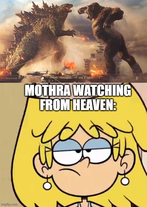 How Mothra would react to Godzilla and Kong fighting | MOTHRA WATCHING FROM HEAVEN: | image tagged in godzilla vs kong,godzilla,kong,the loud house,legendary,nickelodeon | made w/ Imgflip meme maker