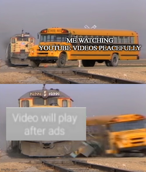 youtube should make youtube premium free to all | ME WATCHING YOUTUBE VIDEOS PEACEFULLY | image tagged in a train hitting a school bus | made w/ Imgflip meme maker