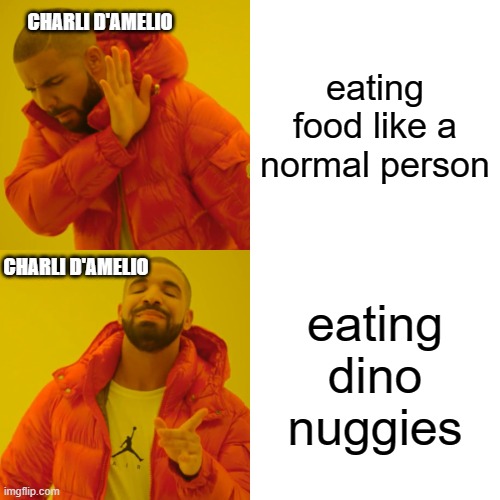 Drake Hotline Bling | CHARLI D'AMELIO; eating food like a normal person; CHARLI D'AMELIO; eating dino nuggies | image tagged in memes,drake hotline bling | made w/ Imgflip meme maker