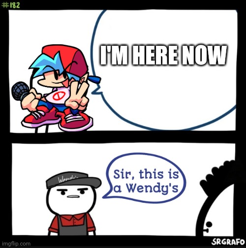 Sir this is a wendys | I'M HERE NOW | image tagged in sir this is a wendys | made w/ Imgflip meme maker