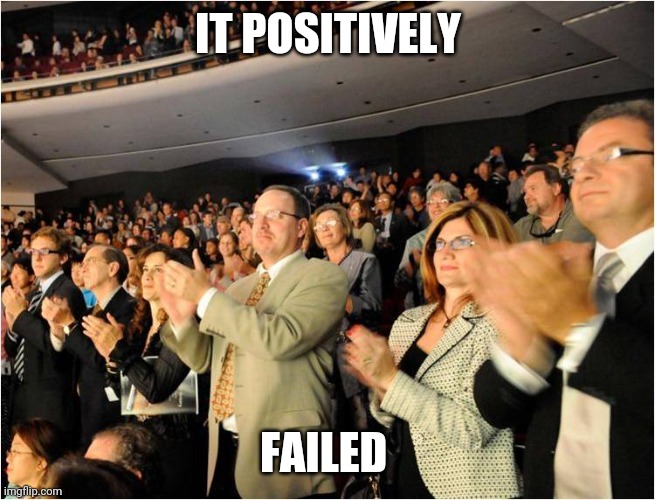 applaud | IT POSITIVELY FAILED | image tagged in applaud | made w/ Imgflip meme maker