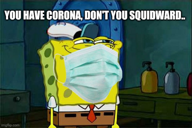 Wear ur masks- | YOU HAVE CORONA, DON'T YOU SQUIDWARD.. | image tagged in squidward,corona,masks,spongebob,dont you squidward | made w/ Imgflip meme maker