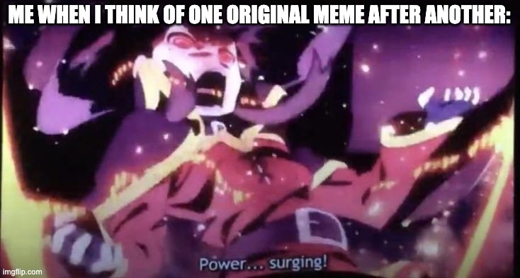 sum slight anime humor for u | ME WHEN I THINK OF ONE ORIGINAL MEME AFTER ANOTHER: | image tagged in memes,funny memes | made w/ Imgflip meme maker