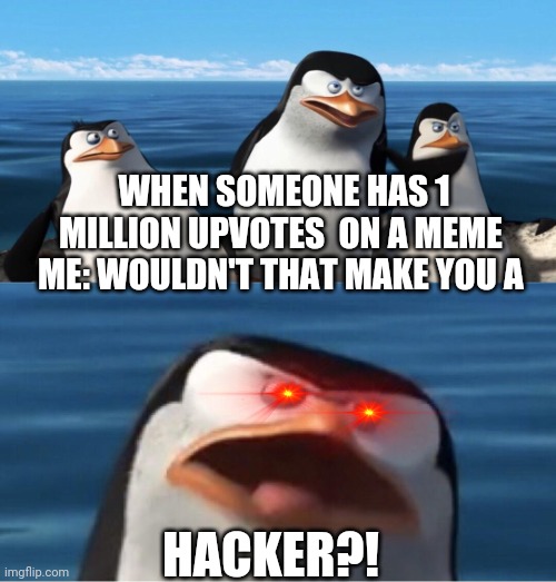 Imgflip is not  a place for HACKERS!!! | WHEN SOMEONE HAS 1 MILLION UPVOTES  ON A MEME 
ME: WOULDN'T THAT MAKE YOU A; HACKER?! | image tagged in wouldn't that make you | made w/ Imgflip meme maker