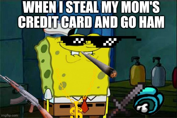 Don't You Squidward Meme | WHEN I STEAL MY MOM'S CREDIT CARD AND GO HAM | image tagged in memes,don't you squidward | made w/ Imgflip meme maker