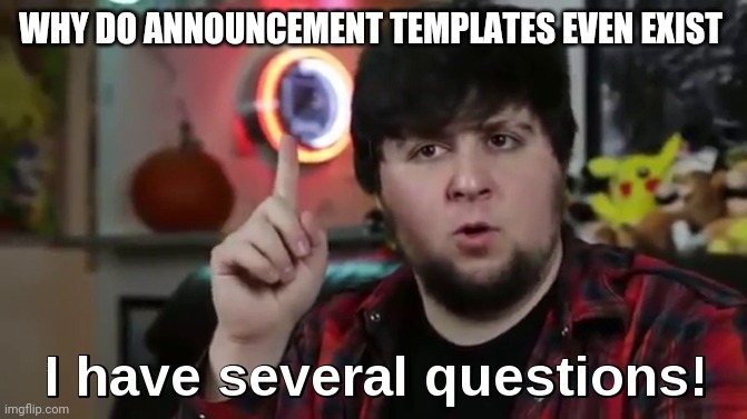 I have several questions(HD) | WHY DO ANNOUNCEMENT TEMPLATES EVEN EXIST | image tagged in i have several questions hd | made w/ Imgflip meme maker
