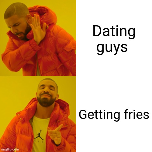 Drake Hotline Bling | Dating guys; Getting fries | image tagged in memes,drake hotline bling | made w/ Imgflip meme maker