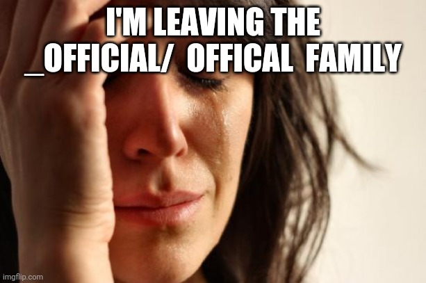 Did you really believe this meme? | I'M LEAVING THE _OFFICIAL/  OFFICAL  FAMILY | image tagged in memes,first world problems,april fools,gottem | made w/ Imgflip meme maker