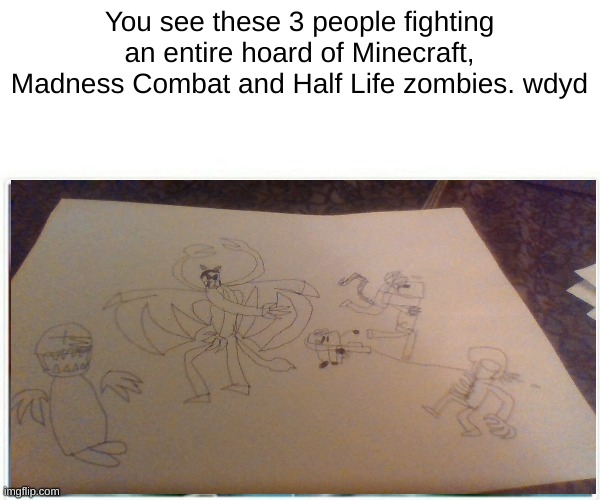 Its an apocalypse | You see these 3 people fighting an entire hoard of Minecraft, Madness Combat and Half Life zombies. wdyd | made w/ Imgflip meme maker