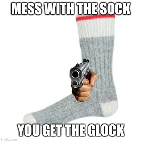 MESS WITH THE SOCK YOU GET THE GLOCK | made w/ Imgflip meme maker