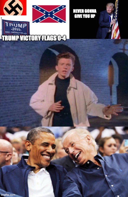 NEVER GONNA GIVE YOU UP; TRUMP VICTORY FLAGS 0-4 | image tagged in flags of defeat,trump flag,rick rolled,obama and biden laughing | made w/ Imgflip meme maker